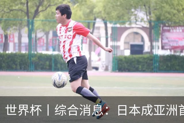 世界杯丨综合消息：日本成亚洲首支晋级球队 厄瓜多尔逆转德国