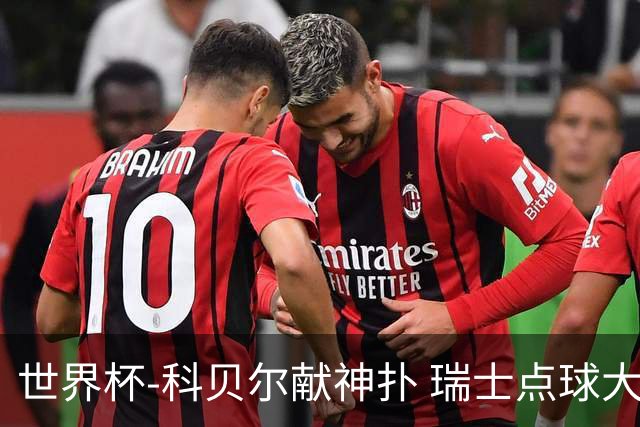 世界杯-科贝尔献神扑 瑞士点球大战4-3哥伦比亚进8强
