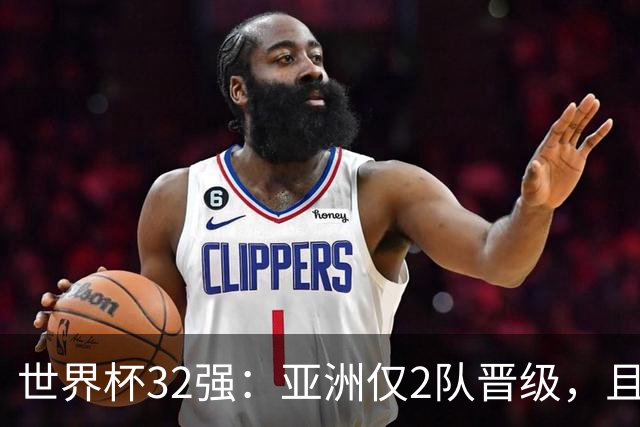 世界杯32强：亚洲仅2队晋级，且预选赛均与国足同组，下届或晋级