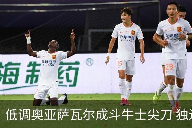 低调奥亚萨瓦尔成斗牛士尖刀 独进4球近四届最强表现