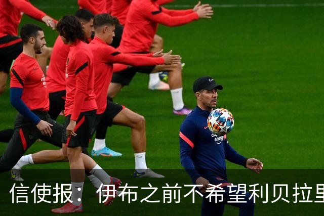信使报：伊布之前不希望利贝拉里进米兰一线队，担心抢他儿子位置