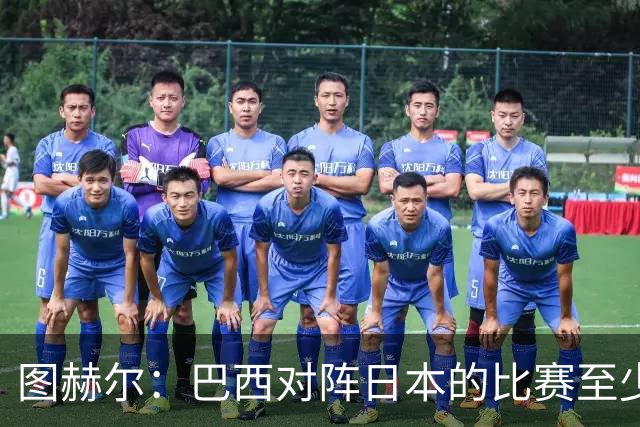 图赫尔：巴西对阵日本的比赛至少是四分之一决赛级别的