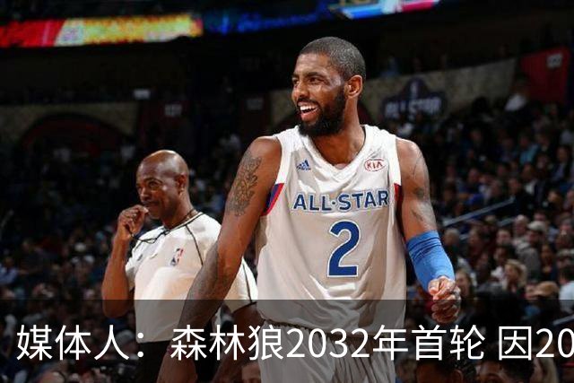 媒体人：森林狼2032年首轮 因2024-25赛季超过第二土豪线而被冻结