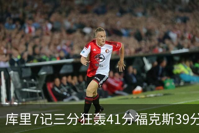 库里7记三分狂轰41分福克斯39分 勇士击败国王