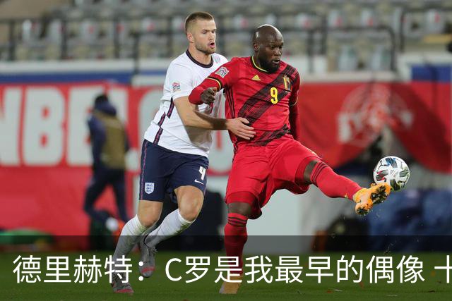 德里赫特：C罗是我最早的偶像 十五六岁意识到自己能踢出来
