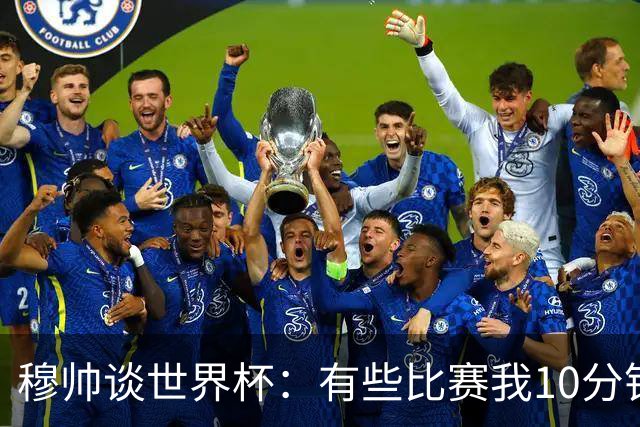 穆帅谈世界杯：有些比赛我10分钟就关电视了 世界杯应是最顶级的