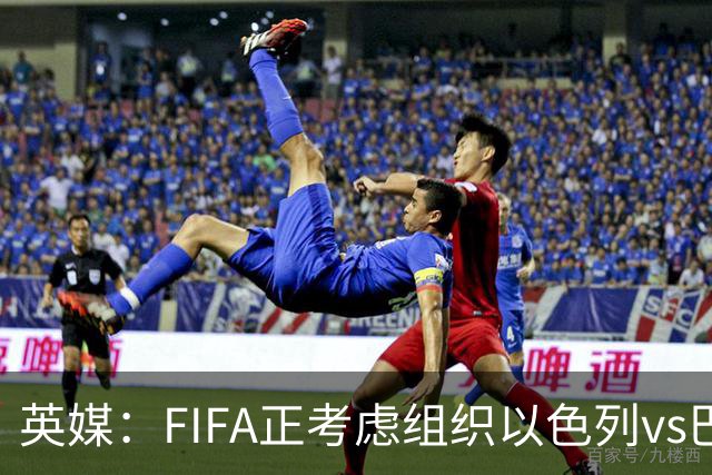 英媒：FIFA正考虑组织以色列vs巴勒斯坦青少友谊赛，为新赛事揭幕